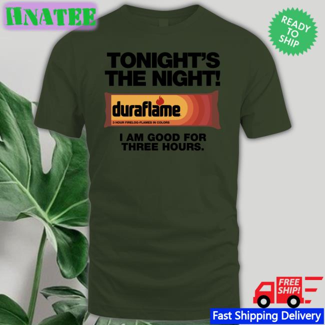 Tonight's The Night Duraflame I Am Good For Three Hours Hoodie Shirts That Go Hard