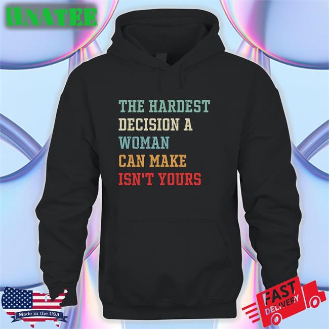 The Hardest Decision A Woman Can Make Isn't Yours Tee Emily Winston