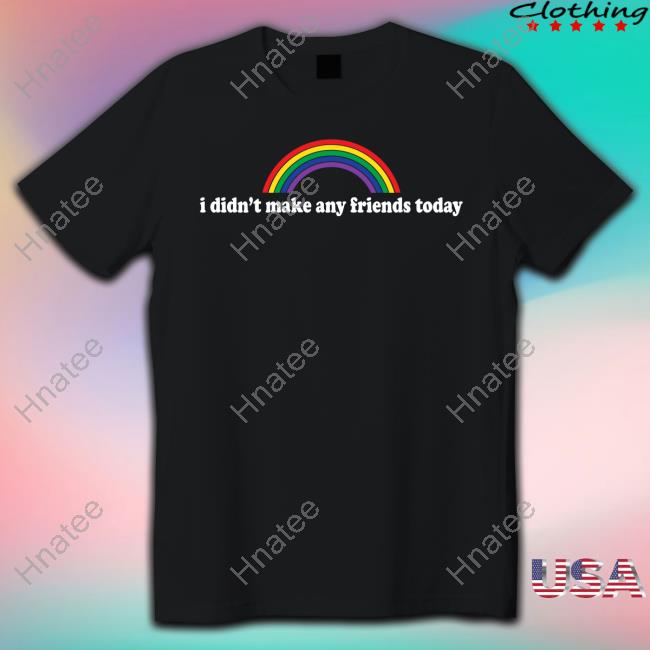 Official I Didn't Make Any Friends Today T Shirts