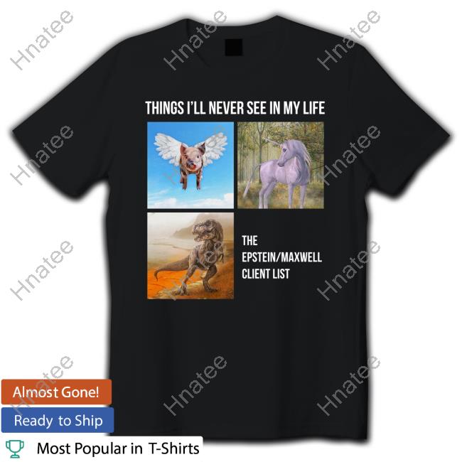 Things I'll Never See In My Life The Epstein Maxwell Client List Shirts