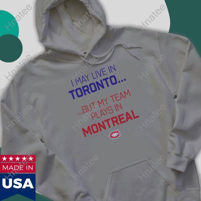 Official I May Live In Toronto But My Team Plays In Montreal Shirt