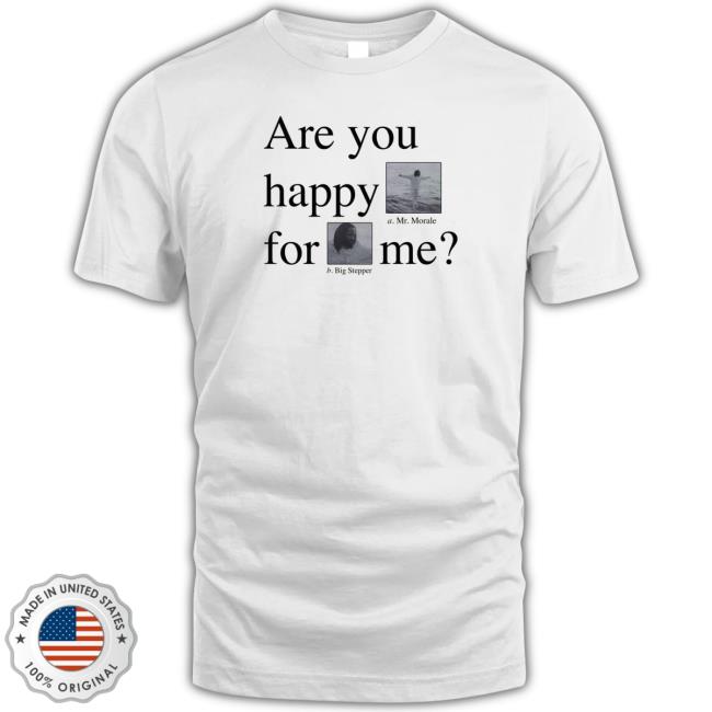Are You Happy For Me Shirt