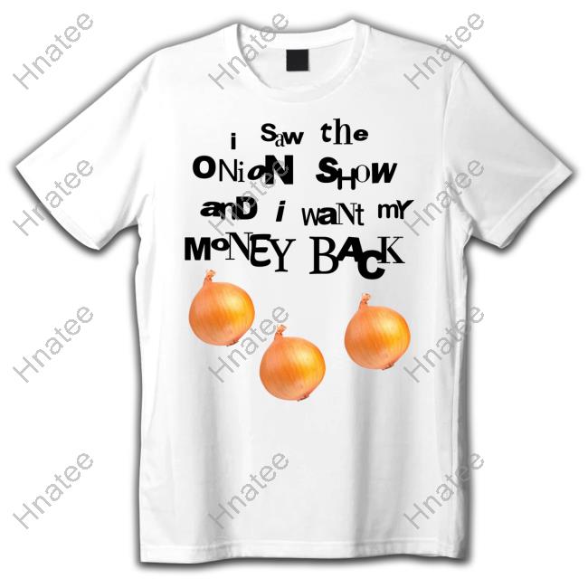 I Saw The Onion Show And I Want My Money Back Shirt