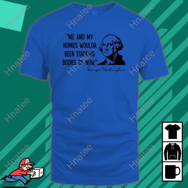 Clown World Store Me And My Homies Woulda Been Stacking Bodies By Now George Washington T Shirt