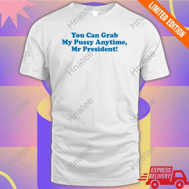 You Can Grab My Pussy Anytime Mr President Tee Shirt Sarah Larchmont