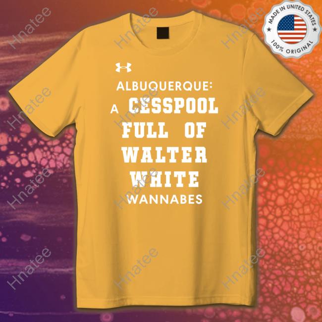 Albuquerque A Cesspool Full Of Walter White Wannabes Shirt