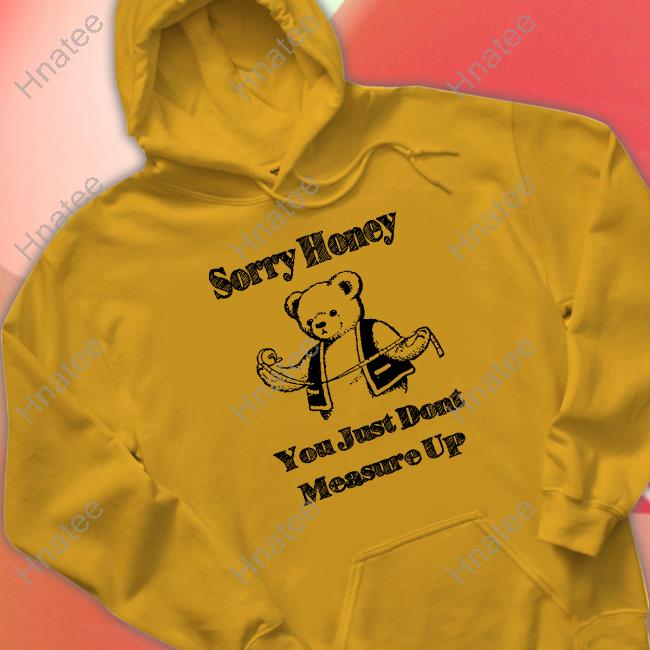 Sorry Honey Shirts That Go Hard Shirt