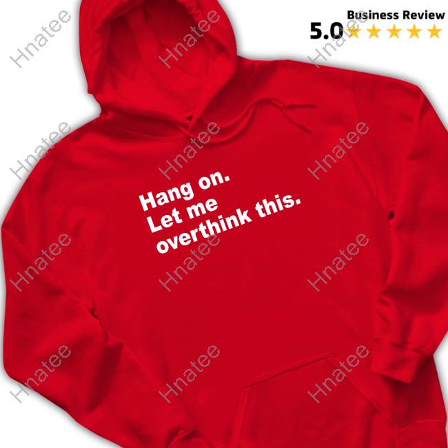 Official Hang On Let Me Overthink This Shirts