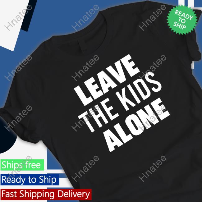Leave The Kids Alone Shirts