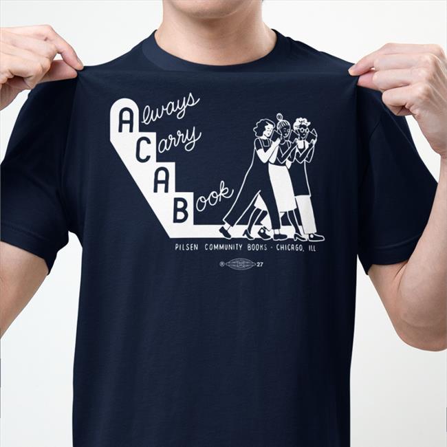 Pilsen Community Books Acab Always Carry A Book Shirt Shirts That Go Hard