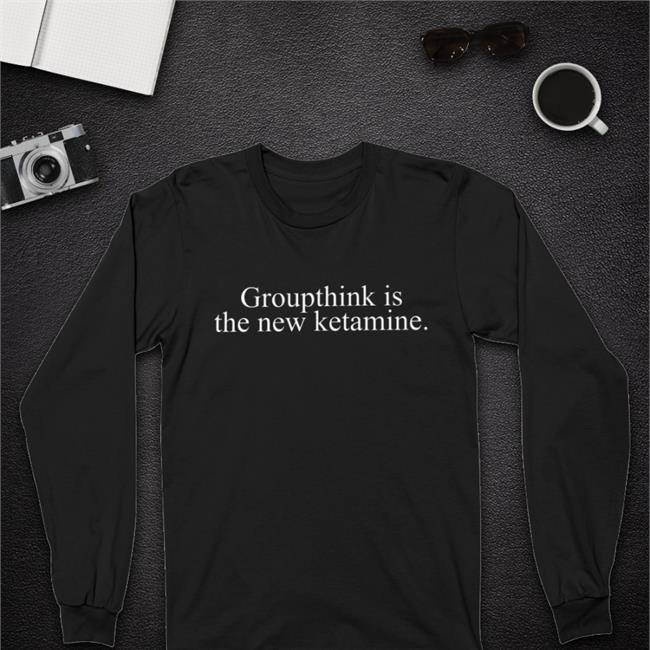 Groupthink Is The New Ketamine Shirt