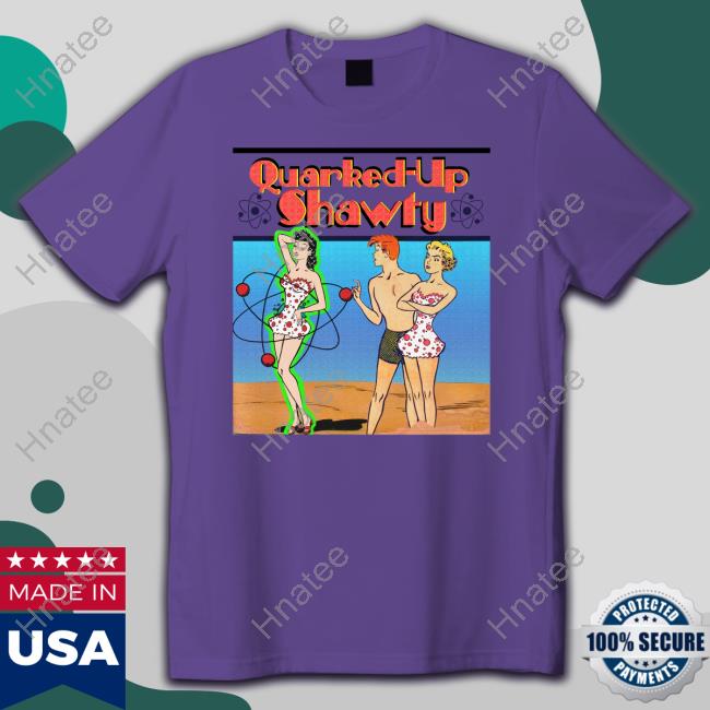 Quarked-Up Shawty Shirts