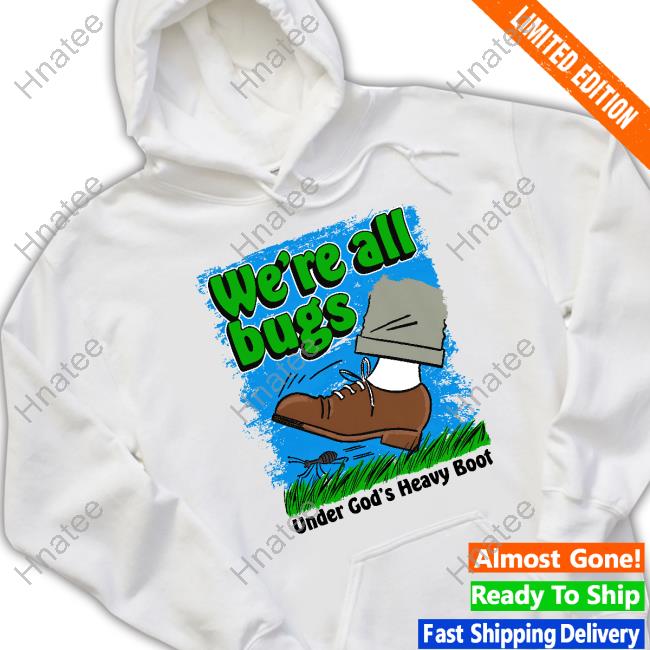 We're All Bugs Under God's Boot Shirt