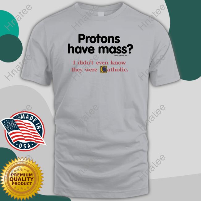 Protons Have Mass I Didn't Even Know They Were Catholic Shirt