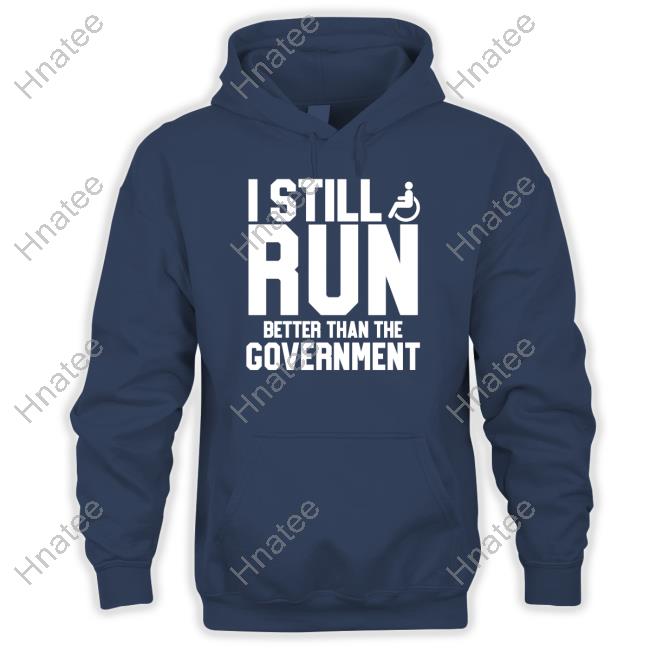 Shirts That Go Hard I Still Run Better Than The Government Shirt Shirtsthtgohard