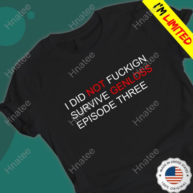 I Did Not Fuckign Survive Genloss Episode Three T-Shirt