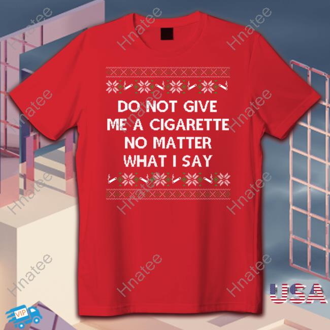Shitheadsteve Do Not Give Me A Cigarette No Matter What I Say Shirts