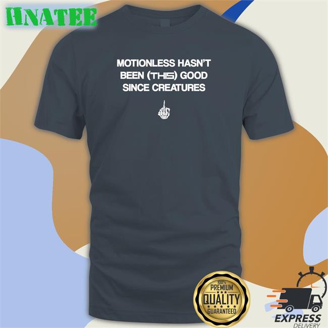 Motionless Still Sucks Motionless Hasn't Been This Good Since Creatures Shirt Motionless In White Merch