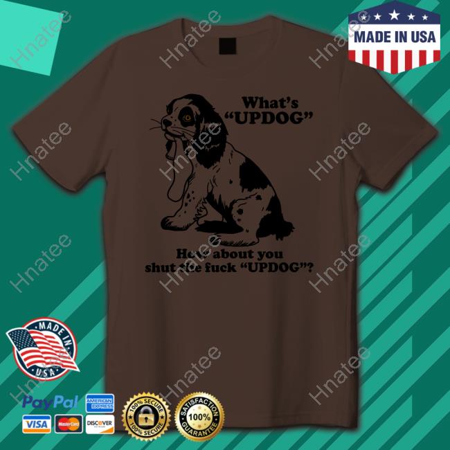 Official What's Updog How About You Shut The Fuck Updog Tee Shirt