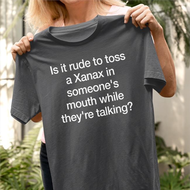 Is It Rude To Toss A Xanax Shirt
