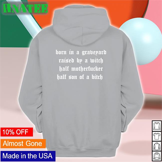 Born In A Graveyard Raised By A Witch Half Motherfucker Half Son Of A Bitch Shirt