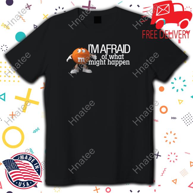 Official M&M's Orange I'm Afraid Of What Might Happen Shirt