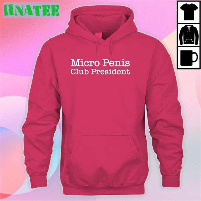 Micro Penis Club President Hoodie Shirts That Go Hard