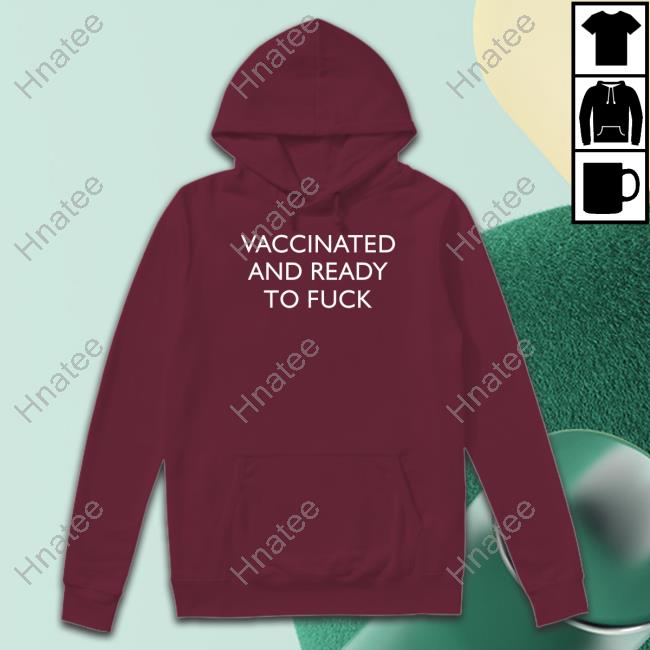 Official Vaccinated And Ready To Fuck Hoodie