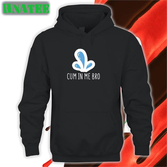 Cum In Me Bro T Shirts Wicked Naughty Apparel Merch