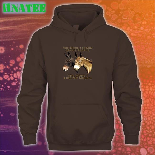Shirts That Go Hard The More I Learn About People The More I Like My Mule Sweatshirt Shirtsthtgohard