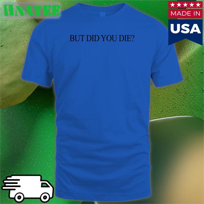 Shirtsthtgohard Shirts That Go Hard But Did You Die Shirt